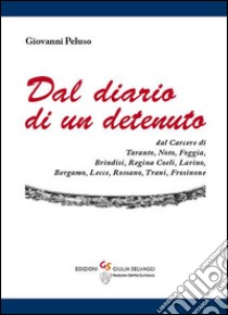 Dal diario di un detenuto. Dal carcere di Taranto, Noto, Foggia, Brindisi, Regina coeli, Larino, Bergamo, Lecce, Rossano, Trani, Frosinone libro di Peluso Giovanni; Selvaggi G. (cur.)