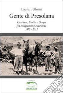 Gente di Presolana. Castione, Bratto e Dorga fra emigrazione e turismo 1875-2012 libro di Bellomi Laura