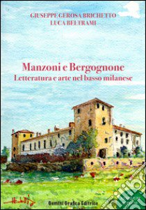 Manzoni e Bergognone. Letteratura e arte nel basso milanese libro di Gerosa Brichetto Giuseppe; Beltrami Luca; Prinelli G. (cur.)