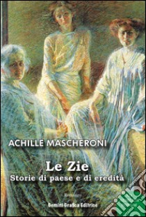 Le zie. Storie di paese e di eredità libro di Mascheroni Achille