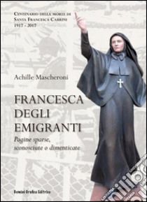 Francesca degli Emigranti. Pagine sparse, sconosciute o dimenticate libro di Mascheroni Achille