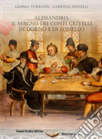 Alessandro, il Magno dei conti Crivelli di Dorno e di Lomello libro di Torriani Gemma; Prinelli Gabriele