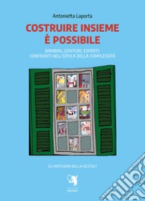 Costruire insieme è possibile. Bambini, genitori, esperti: confronti nell'epoca della complessità libro di Laporta Antonia