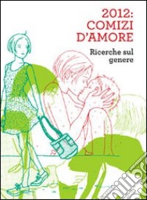 2012. Comizi d'amore. Ricerche sul genere. Con DVD libro