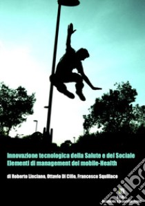 Innovazione tecnologica della salute e del sociale. Elementi di management del mobile-Health. Nuova ediz. libro di Linciano Roberto; Di Cillo Ottavio; Squillace Francesco