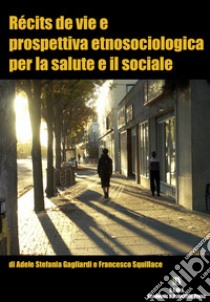 Récits de vie e prospettiva etnosociologica per la salute e il sociale. Nuova ediz. libro di Gagliardi Adele Stefania; Squillace Francesco