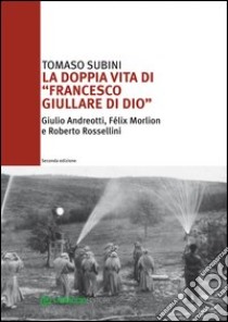 La doppia vita di «Francesco Giullare di Dio» Giulio Andreotti, Félix Morlion e Roberto Rossellini libro di Subini Tomaso