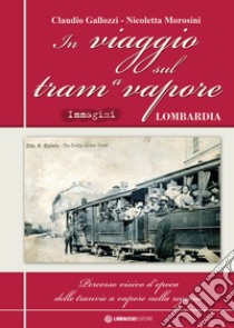 In viaggio sul tram a vapore. Percorso visivo d'epoca delle tranvie a vapore nella regione. Ediz. speciale libro di Gallozzi Claudio; Morosini Nicoletta