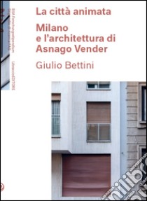 La città animata. Milano e l'architettura di Asnago Vender libro di Bettini Giulio