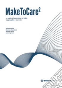 MakeToCare2. La patient innovation in Italia tra progetto e mercato libro di Maffei Stefano; Bianchini Massimo; Parini Barbara; Cipriani L. (cur.)