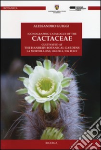 Iconographic catalogue of the cactaceae cultivated at the Hanbury botanical gardens, La Mortola (IM), Liguria, NW Italy. Ediz. illustrata libro di Guiggi Alessandro