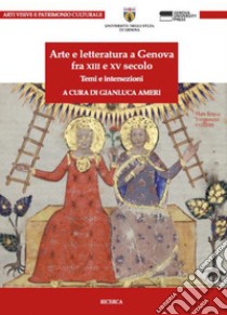 Arte e letteratura a Genova fra XIII e XV Secolo. Temi e intersezioni libro di Ameri Gianluca