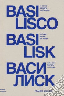 Basilisco o come correre sull'acqua. Ediz. italiana, inglese e russa libro di Ariaudo Franco