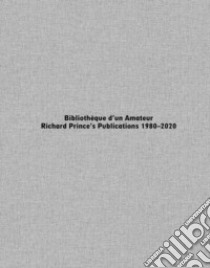 Bibliothèque d'un Amateur. Richard Prince's Publications libro di Prince Richard; Daviet-Thery C. (cur.); Saint-Loubert Bié J. (cur.)