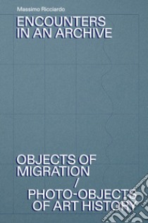 Encounters in an archive. Objects of migrations-Photo-objects of art history. Ediz. italiana e inglese libro di Ricciardo Massimo; Caraffa C. (cur.); Goldhahn A. (cur.)