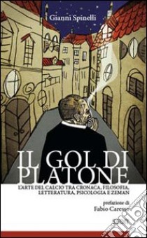 Il gol di Platone. L'arte del calcio tra cronaca, filosofia, letteratura, psicologia e Zeman libro di Spinelli Gianni