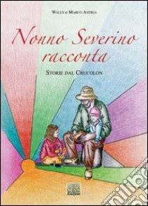 Nonno Severino racconta. Storie dal Crucolon libro di Antiga Wally; Antiga Marco