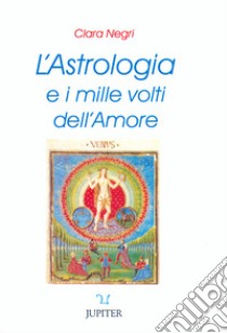 L'astrologia e i mille volti dell'amore libro di Negri Clara