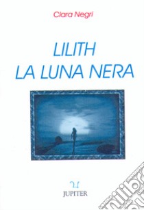 Lilith. La luna nera libro di Negri Clara