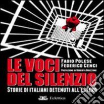 Le voci del silenzio. Storie di italiani detenuti all'estero libro di Polese Fabio; Cenci Federico; Aliboni A. (cur.)