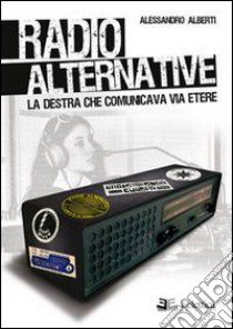 Radio alternative. La destra che comunicava via etere libro di Alberti Alessandro