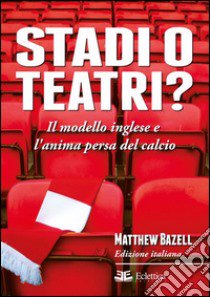 Stadi o teatri? Il modello inglese e l'anima persa del calcio libro di Bazell Matthew