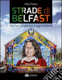 Strade di Belfast. Tra muri che parlano e sogni di libertà libro di Polese Fabio