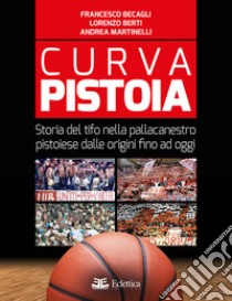 Curva Pistoia. Storia del tifo nella pallacanestro pistoiese dalle origini fino ad oggi libro di Berti Lorenzo; Martinelli Andrea; Becagli Francesco