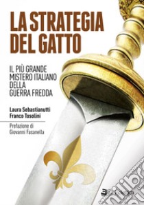 La strategia del gatto. Il più grande mistero italiano della guerra fredda libro di Sebastianutti Laura; Tosolini Franco