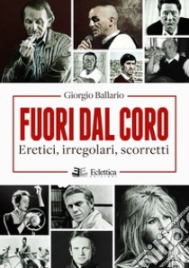 Fuori dal coro. Eretici, irregolari, scorretti libro di Ballario Giorgio