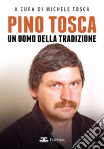 Pino Tosca. Un uomo della tradizione libro di Tosca M. (cur.)