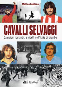 Cavalli selvaggi. Campioni romantici e ribelli nell'Italia di piombo libro di Fontana Matteo