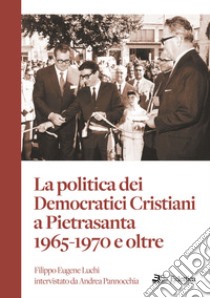 La politica dei Democratici Cristiani a Pietrasanta 1965-1970 e oltre libro di Pannocchia Andrea