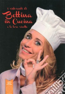 I ristoranti di Bettina in cucina e le loro ricette libro di Carniato Bettina