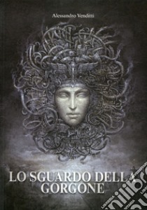 Lo sguardo della gorgone libro di Venditti Alessandro