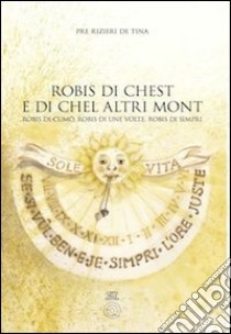 Robis di chest e di chel altri mont. Robis di cumo', robis di une volte, robis di simpri libro di Pre Rizieri De Tina; Freschi B. T. (cur.)