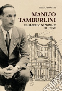 Manlio Tamburlini e l'albergo Nazionale di Udine libro di Bonetti Bruno