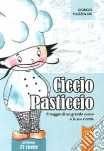 Ciccio Pasticcio. Il viaggio di un grande cuoco e le sue ricette libro di Mazzolari Giorgio