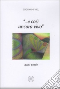 «... E così ancora vivo». Quasi poesie libro di Viel Giovanni