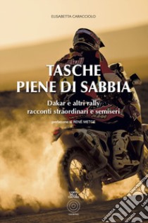 Tasche piene di sabbia. Dakar e altri rally. Racconti straordinari e semiseri libro di Caracciolo Elisabetta