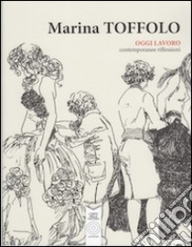 Oggi lavoro. Contemporanee riflessioni. Ediz. illustrata libro di Toffolo Marina