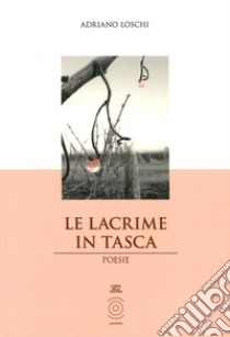 Le lacrime in tasca libro di Loschi Adriano