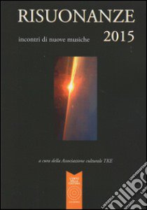 Risuonanze 2015. Incontri di nuove musiche libro di Associazione culturale TKE (cur.)