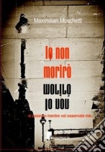 Io non morirò libro di Moschetti Maximilian