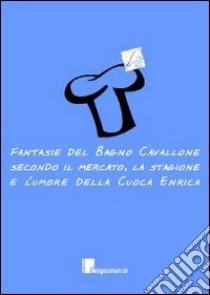 Fantasie del bagno cavallone. Secondo il mercato, la stagione e l'umore della cuoca Enrica libro di Botarelli Laura