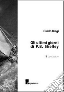 Gli ultimi giorni di P. B. Shelley libro di Biagi Guido