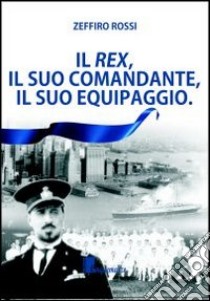 Il Rex, il suo comandante, il suo equipaggio libro di Rossi Zeffiro