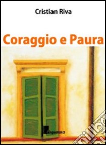 Coraggio e paura. Dieci piccole grandi storie di fine vita libro di Riva Cristian