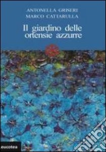 Il giardino delle ortensie azzurre libro di Griseri Antonella; Cattarulla Marco