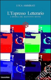 L'Espresso letterario. L'epopea del racconto rivive libro di Ammirati Luca